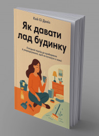 Як давати лад будинку. Лагідний підхід до прибирання й упорядкування, щоб не потонути в хаосі